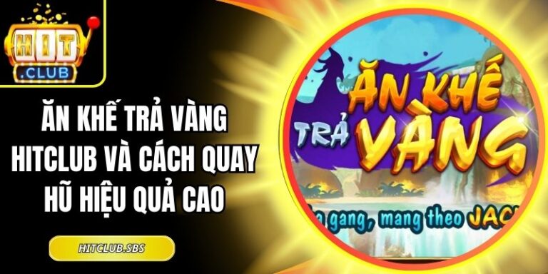 Ăn Khế Trả Vàng Hitclub Và Cách Quay Hũ Hiệu Quả Cao 2 Ăn Khế Trả Vàng Hitclub