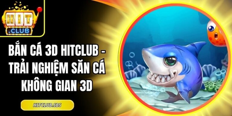 Bắn Cá 3D Hitclub - Trải Nghiệm Săn Cá Không Gian 3D 3 Bắn Cá 3D Hitclub
