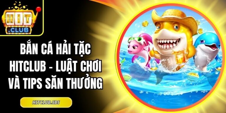 Bắn Cá Hải Tặc Hitclub - Luật Chơi Và Tips Săn Thưởng 2 Bắn Cá Hải Tặc Hitclub
