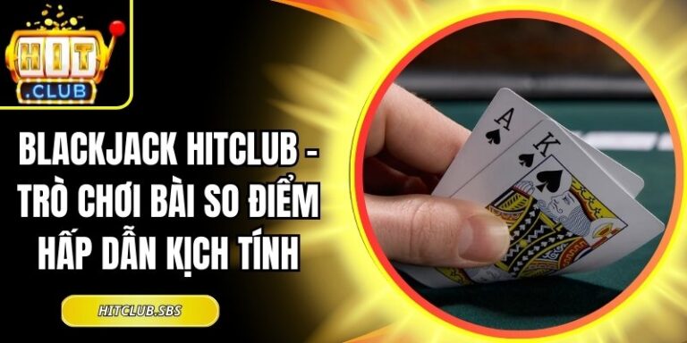Blackjack Hitclub – Trò Chơi Bài So Điểm Hấp Dẫn Kịch Tính 2 Blackjack Hitclub