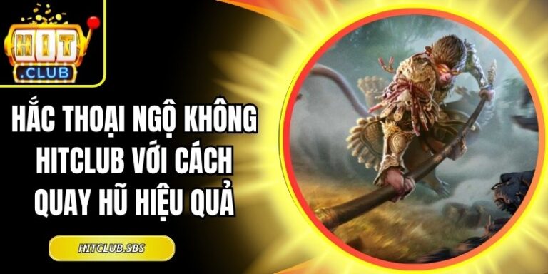 Hắc Thoại Ngộ Không Hitclub Với Cách Quay Hũ Hiệu Quả 5 Hắc Thoại Ngộ Không Hitclub