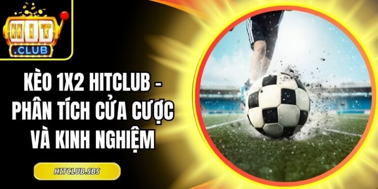 Kèo 1x2 Hitclub - Phân Tích Cửa Cược Và Kinh Nghiệm 1 Kèo 1x2 Hitclub