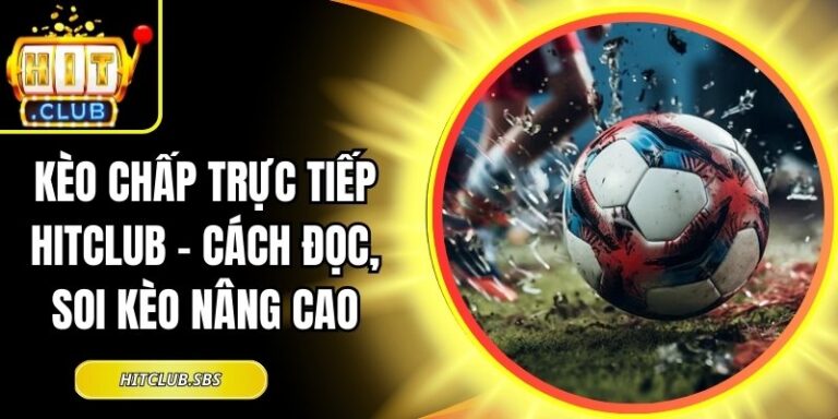 Kèo Chấp Trực Tiếp Hitclub - Cách Đọc, Soi Kèo Nâng Cao 2 Kèo chấp trực tiếp Hitclub