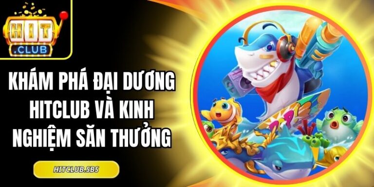 Khám Phá Đại Dương Hitclub Và Kinh Nghiệm Săn Thưởng 4 Khám Phá Đại Dương Hitclub