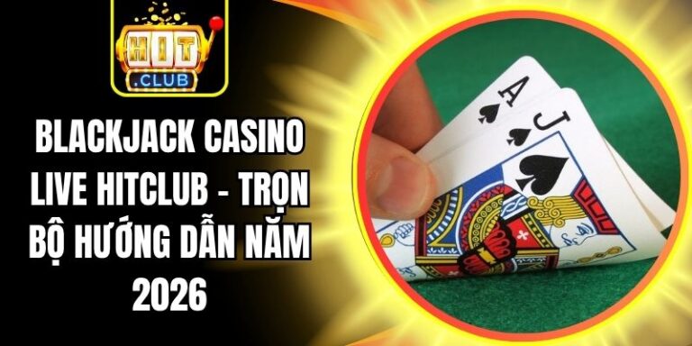 Blackjack Casino Live Hitclub - Trọn Bộ Hướng Dẫn Năm 2026