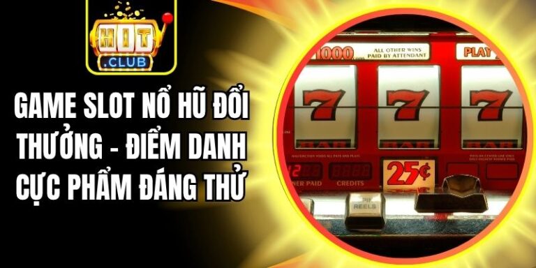 Game Slot Nổ Hũ Đổi Thưởng - Điểm Danh Cực Phẩm Đáng Thử 7 Game Slot Nổ Hũ Đổi Thưởng - Điểm Danh Cực Phẩm Đáng Thử