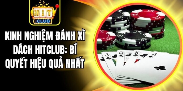 Kinh Nghiệm Đánh Xì Dách Hitclub: Bí Quyết Hiệu Quả Nhất