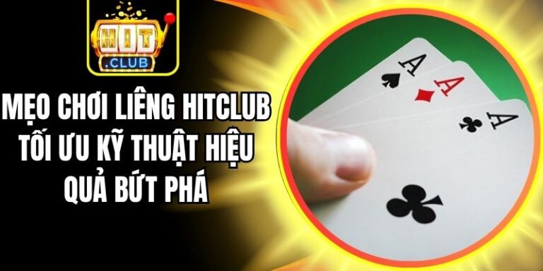 Mẹo Chơi Liêng Hitclub Tối Ưu Kỹ Thuật Hiệu Quả Bứt Phá