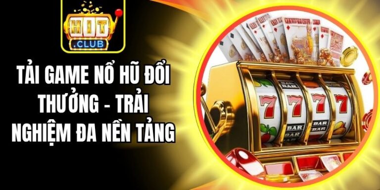 Tải Game Nổ Hũ Đổi Thưởng - Trải Nghiệm Đa Nền Tảng 4 Tải Game Nổ Hũ Đổi Thưởng - Trải Nghiệm Đa Nền Tảng