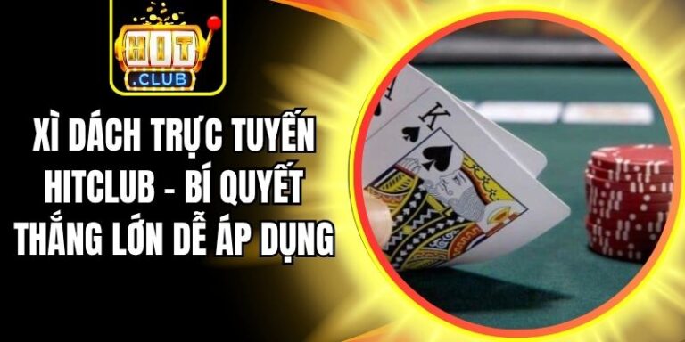 Xì Dách Trực Tuyến Hitclub – Bí Quyết Thắng Lớn Dễ Áp Dụng